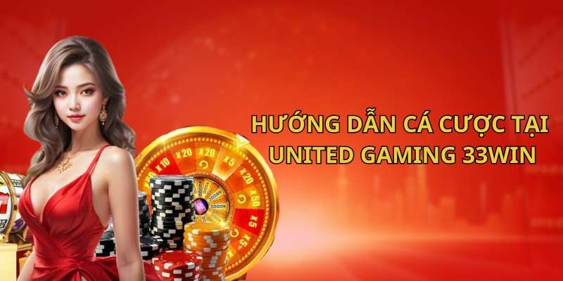 Hướng dẫn cách tham gia cá cược tại United Gaming 33Win